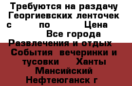 Требуются на раздачу Георгиевских ленточек с 30 .04 по 09.05. › Цена ­ 2 000 - Все города Развлечения и отдых » События, вечеринки и тусовки   . Ханты-Мансийский,Нефтеюганск г.